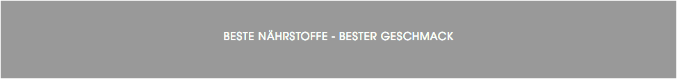 &nbsp;BESTE NÄHRSTOFFE - BESTER GESCHMACK
